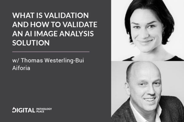 What is validation and how to validate an AI image analysis solution with Tom Westerling-Bui from Aiforia