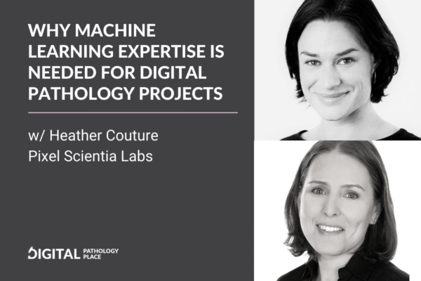Why machine learning expertise is needed for digital pathology projects w/ Heather Couture, Pixel Scientia Labs