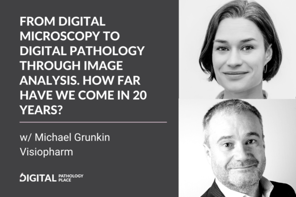 From digital microscopy to digital pathology through image analysis. How far have we come in 20 years? w/ Michael Grunkin, Visiopharm