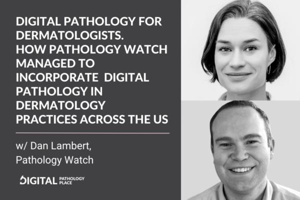 Digital Pathology for Dermatologists. How Pathology Watch managed to incorporate digital pathology in dermatology practices across the US w/ Dan Lambert, Pathology Watch