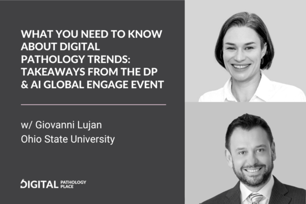 What You Need to Know About Digital Pathology Trends: Takeaways from the DP & AI Global Engage Event with Giovanni Lujan, Ohio State University