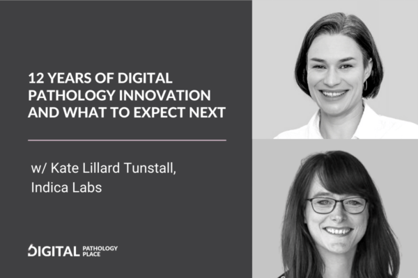 12 Years of Digital Pathology Innovation and What to Expect Next w/ Kate Lillard Tunstall, Indica Labs