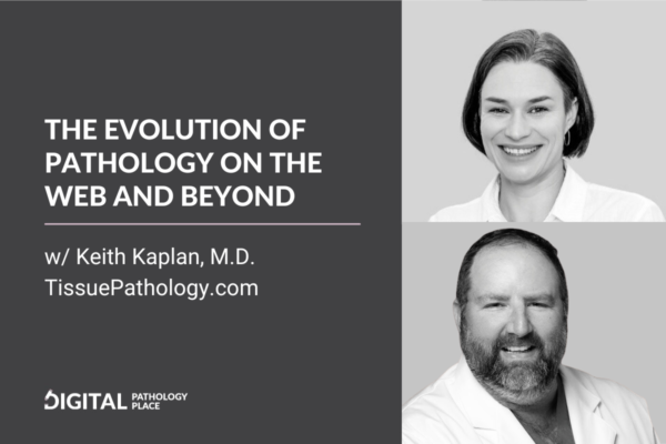 The Evolution of Pathology on the Web and Beyond w/ Keith Kaplan, MD | tissuepathology.com