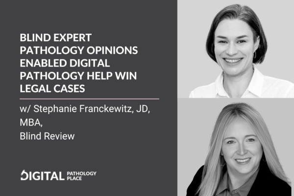 Blind expert pathology opinions enabled digital pathology help win legal cases w/ Stephanie Franckewitz, JD, MBA