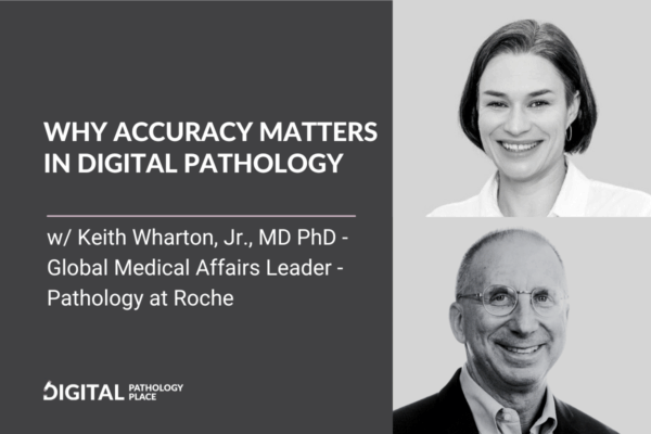 Why Accuracy Matters in Digital Pathology  Podcast with Keith Wharton, Jr., MD PhD,  Global Medical Affairs Leader – Pathology – Roche